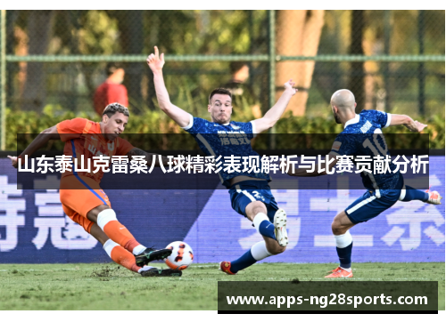 山东泰山克雷桑八球精彩表现解析与比赛贡献分析