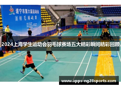 2024上海学生运动会羽毛球赛场五大精彩瞬间精彩回顾
