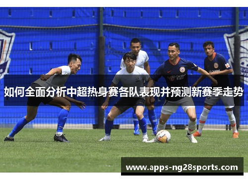如何全面分析中超热身赛各队表现并预测新赛季走势