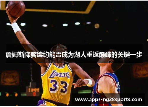 詹姆斯降薪续约能否成为湖人重返巅峰的关键一步