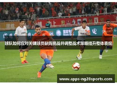 球队如何应对关键球员缺阵挑战并调整战术策略提升整体表现