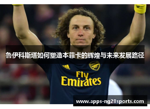 鲁伊科斯塔如何塑造本菲卡的辉煌与未来发展路径