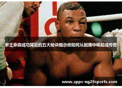 拳王泰森成功背后的五大秘诀揭示他如何从困境中崛起成传奇
