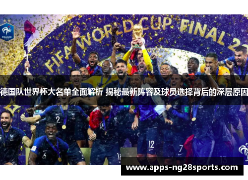 德国队世界杯大名单全面解析 揭秘最新阵容及球员选择背后的深层原因