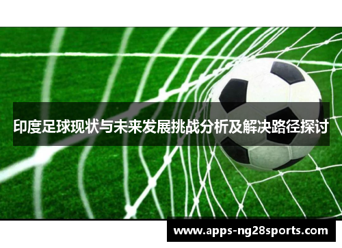 印度足球现状与未来发展挑战分析及解决路径探讨