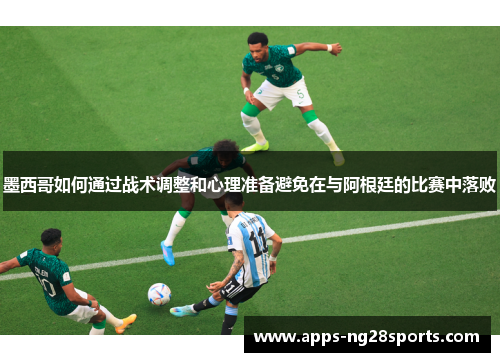 墨西哥如何通过战术调整和心理准备避免在与阿根廷的比赛中落败