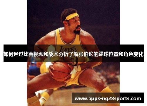 如何通过比赛视频和战术分析了解张伯伦的踢球位置和角色变化